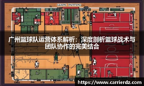 广州篮球队运营体系解析：深度剖析篮球战术与团队协作的完美结合