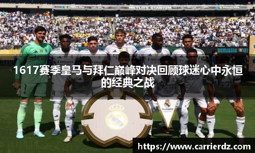 1617赛季皇马与拜仁巅峰对决回顾球迷心中永恒的经典之战